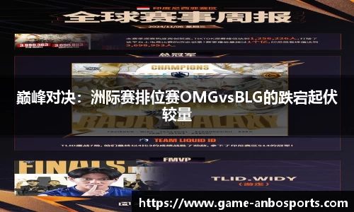 巅峰对决：洲际赛排位赛OMGvsBLG的跌宕起伏较量