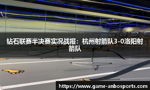 钻石联赛半决赛实况战报：杭州射箭队3-0洛阳射箭队